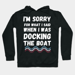 I'm Sorry For What I Said When I Was Docking The Boat - boaters gift idea Hoodie